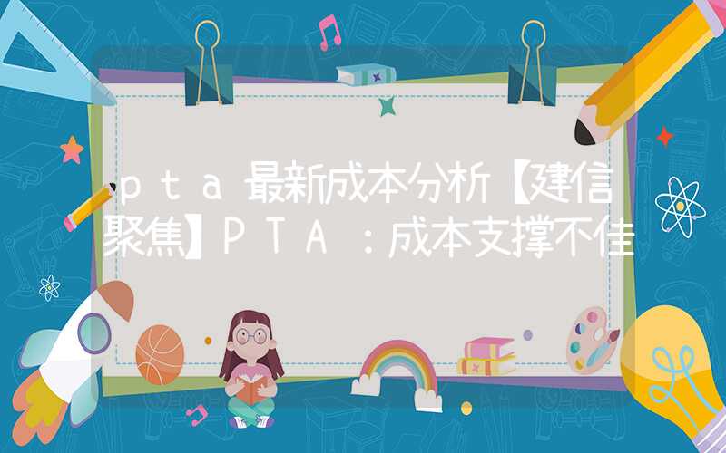 pta最新成本分析【建信聚焦】PTA：成本支撑不佳