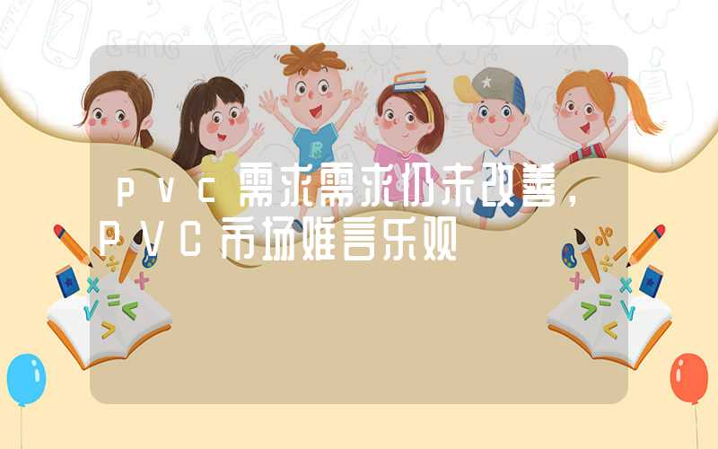 pvc需求需求仍未改善，PVC市场难言乐观