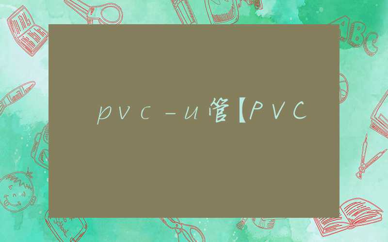 pvc-u管【PVC&烧碱年报】亦静亦动充满机遇