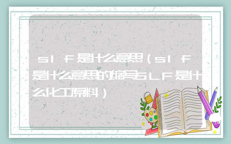 slf是什么意思（slf是什么意思的缩写SLF是什么化工原料）