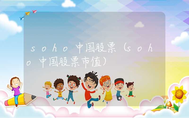 soho中国股票（soho中国股票市值）