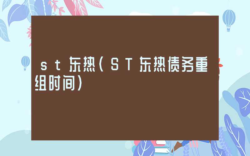 st东热（ST东热债务重组时间）