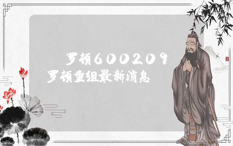 st罗顿600209（st罗顿重组最新消息）