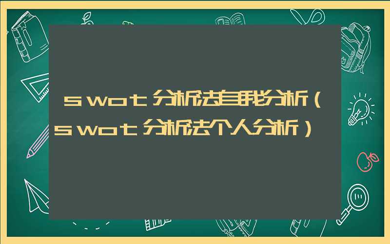 swot分析法自我分析（swot分析法个人分析）