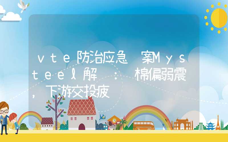 vte防治应急预案Mysteel解读：郑棉偏弱震荡，下游交投疲软