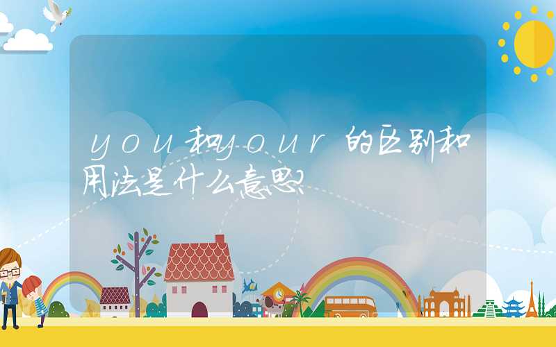 you和your的区别和用法是什么意思？